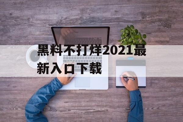 黑料不打烊2021最新入口下载