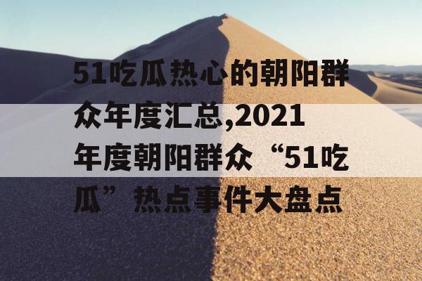 51吃瓜热心的朝阳群众年度汇总,2021年度朝阳群众“51吃瓜”热点事件大盘点 51吃瓜热心的朝阳群众年度汇总,2021年度朝阳群众“51吃瓜”热点事件大盘点