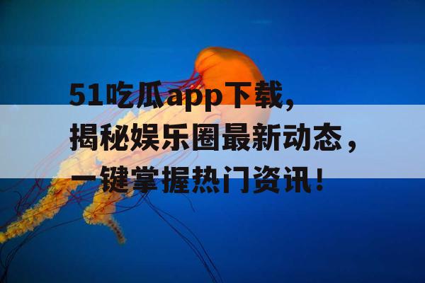 51吃瓜app下载,揭秘娱乐圈最新动态,一键掌握热门资讯! 51吃瓜app下载,揭秘娱乐圈最新动态,一键掌握热门资讯!