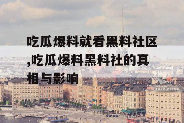 吃瓜爆料就看黑料社区,吃瓜爆料黑料社的真相与影响 吃瓜爆料就看黑料社区,吃瓜爆料黑料社的真相与影响