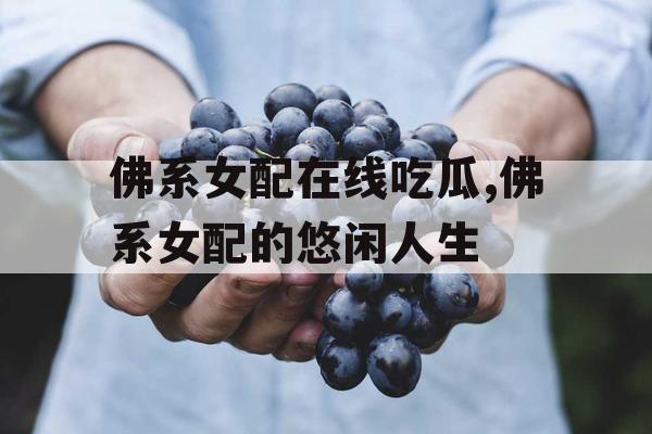 佛系女配在线吃瓜,佛系女配的悠闲人生 佛系女配在线吃瓜,佛系女配的悠闲人生