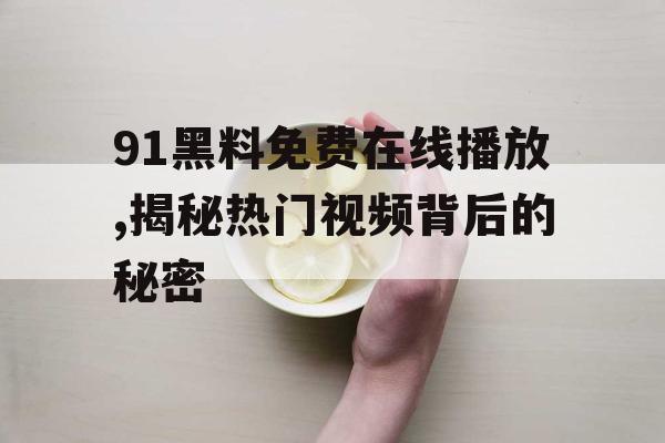 91黑料免费在线播放,揭秘热门视频背后的秘密 91黑料免费在线播放,揭秘热门视频背后的秘密