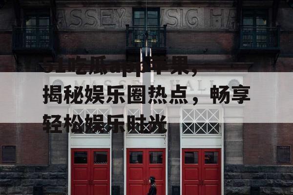 51吃瓜app苹果,揭秘娱乐圈热点，畅享轻松娱乐时光