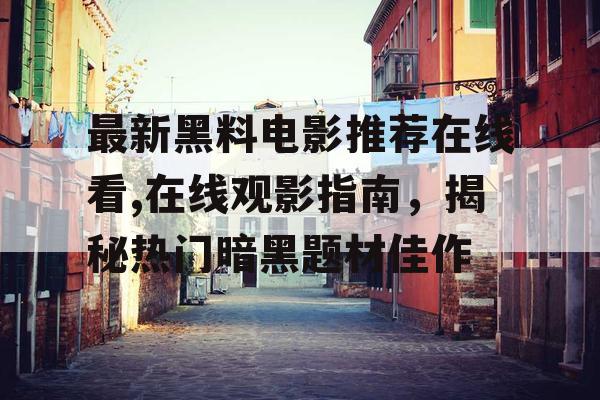 最新黑料电影推荐在线看,在线观影指南,揭秘热门暗黑题材佳作 最新黑料电影推荐在线看,在线观影指南,揭秘热门暗黑题材佳作
