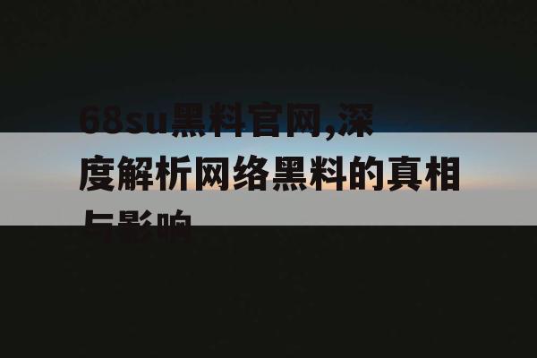 68su黑料官网,深度解析网络黑料的真相与影响 68su黑料官网,深度解析网络黑料的真相与影响