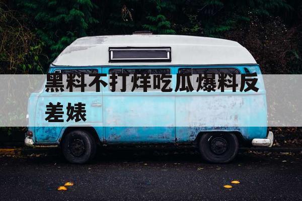 黑料不打烊吃瓜爆料反差婊 黑料不打烊吃瓜爆料反差婊