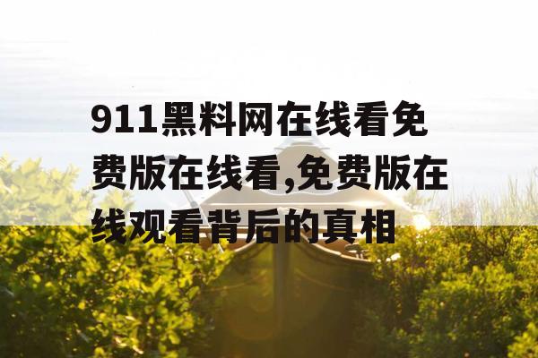 911黑料网在线看免费版在线看,免费版在线观看背后的真相 911黑料网在线看免费版在线看,免费版在线观看背后的真相