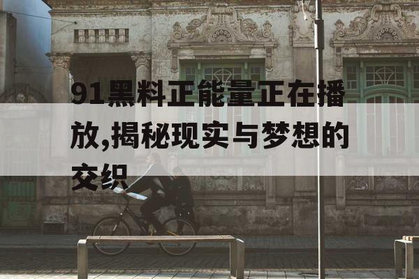 91黑料正能量正在播放,揭秘现实与梦想的交织 91黑料正能量正在播放,揭秘现实与梦想的交织