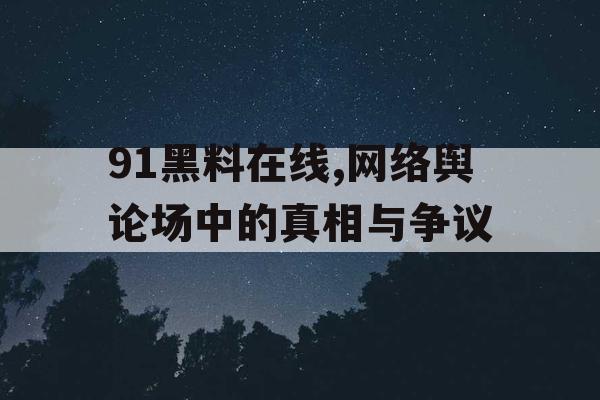 91黑料在线,网络舆论场中的真相与争议 91黑料在线,网络舆论场中的真相与争议