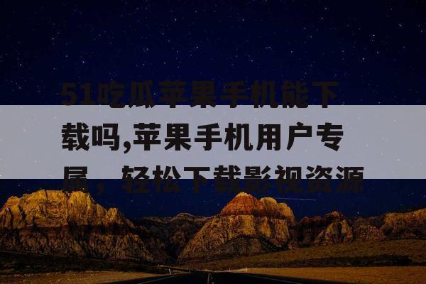 51吃瓜苹果手机能下载吗,苹果手机用户专属,轻松下载影视资源 51吃瓜苹果手机能下载吗,苹果手机用户专属,轻松下载影视资源