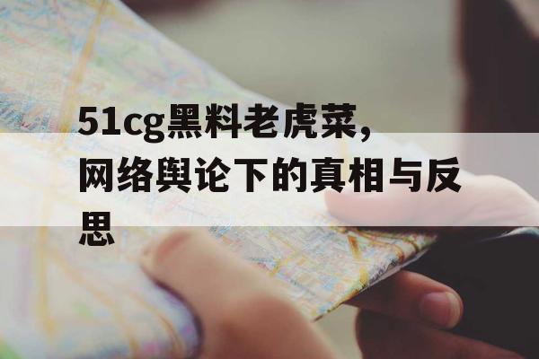 51cg黑料老虎菜,网络舆论下的真相与反思 51cg黑料老虎菜,网络舆论下的真相与反思