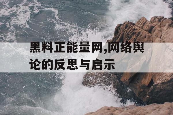 黑料正能量网,网络舆论的反思与启示 黑料正能量网,网络舆论的反思与启示