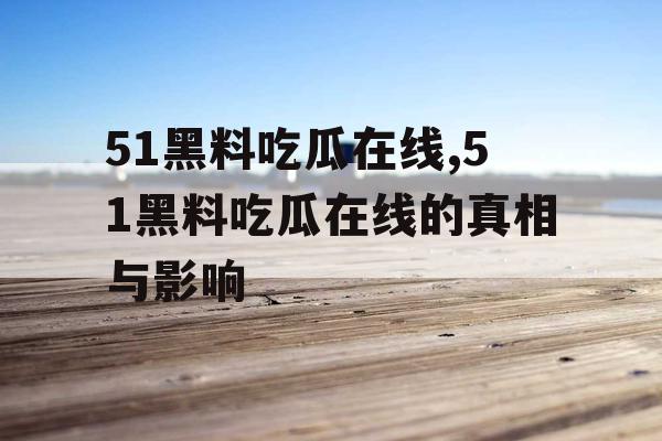 51黑料吃瓜在线,51黑料吃瓜在线的真相与影响 51黑料吃瓜在线,51黑料吃瓜在线的真相与影响