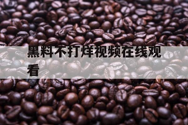 黑料不打烊视频在线观看 黑料不打烊视频在线观看