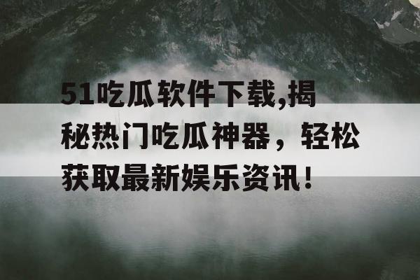 51吃瓜软件下载,揭秘热门吃瓜神器,轻松获取最新娱乐资讯! 51吃瓜软件下载,揭秘热门吃瓜神器,轻松获取最新娱乐资讯!