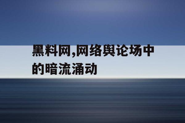 黑料网,网络舆论场中的暗流涌动 黑料网,网络舆论场中的暗流涌动
