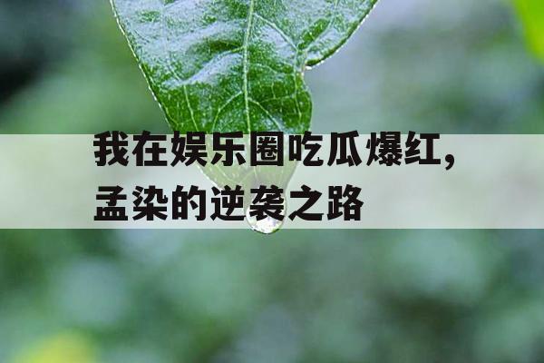 我在娱乐圈吃瓜爆红,孟染的逆袭之路 我在娱乐圈吃瓜爆红,孟染的逆袭之路
