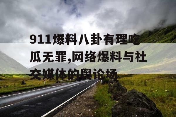 911爆料八卦有理吃瓜无罪,网络爆料与社交媒体的舆论场 911爆料八卦有理吃瓜无罪,网络爆料与社交媒体的舆论场