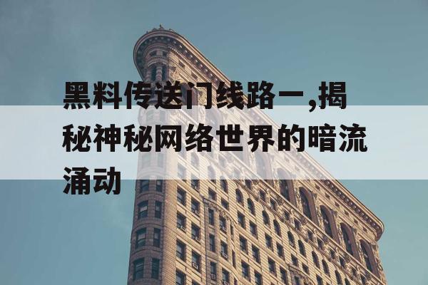 黑料传送门线路一,揭秘神秘网络世界的暗流涌动 黑料传送门线路一,揭秘神秘网络世界的暗流涌动