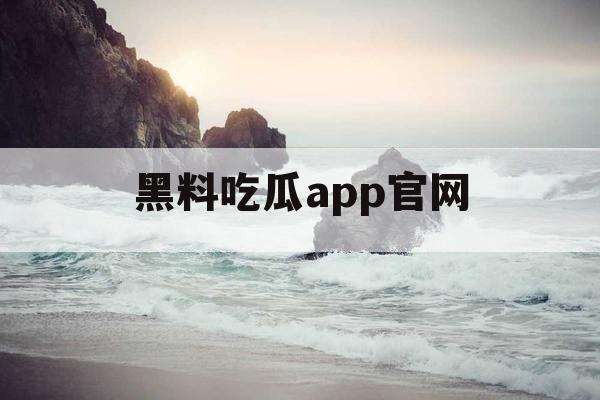 黑料吃瓜app官网 黑料吃瓜app官网