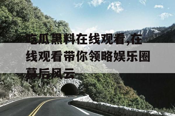 吃瓜黑料在线观看,在线观看带你领略娱乐圈幕后风云 吃瓜黑料在线观看,在线观看带你领略娱乐圈幕后风云