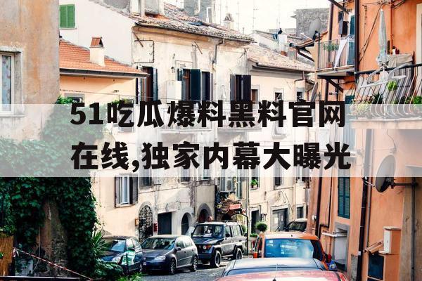 51吃瓜爆料黑料官网在线,独家内幕大曝光 51吃瓜爆料黑料官网在线,独家内幕大曝光