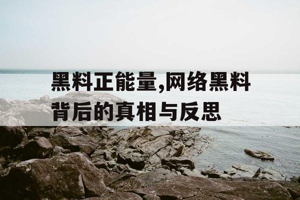 黑料正能量,网络黑料背后的真相与反思 黑料正能量,网络黑料背后的真相与反思