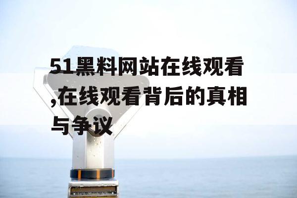 51黑料网站在线观看,在线观看背后的真相与争议 51黑料网站在线观看,在线观看背后的真相与争议