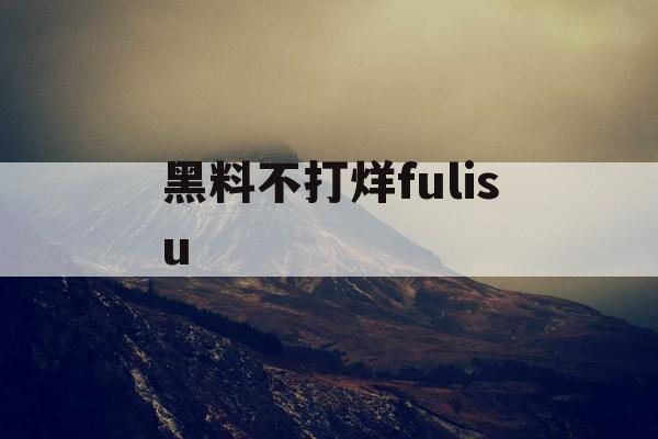 黑料不打烊fulisu 黑料不打烊fulisu