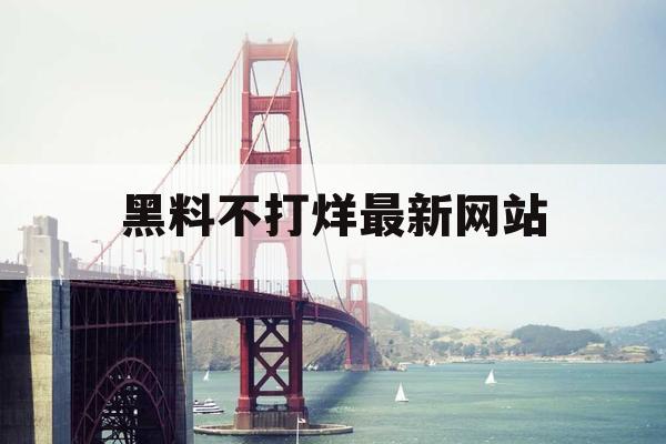 黑料不打烊最新网站 黑料不打烊最新网站