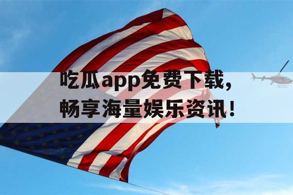 吃瓜app免费下载,畅享海量娱乐资讯! 吃瓜app免费下载,畅享海量娱乐资讯!