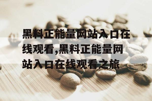 黑料正能量网站入口在线观看,黑料正能量网站入口在线观看之旅 黑料正能量网站入口在线观看,黑料正能量网站入口在线观看之旅