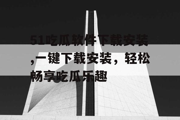51吃瓜软件下载安装,一键下载安装,轻松畅享吃瓜乐趣 51吃瓜软件下载安装,一键下载安装,轻松畅享吃瓜乐趣