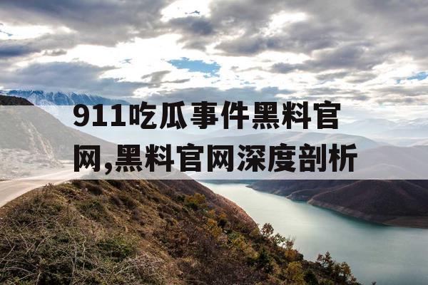911吃瓜事件黑料官网,黑料官网深度剖析 911吃瓜事件黑料官网,黑料官网深度剖析