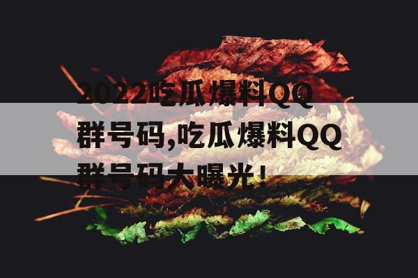 2022吃瓜爆料QQ群号码,吃瓜爆料QQ群号码大曝光! 2022吃瓜爆料QQ群号码,吃瓜爆料QQ群号码大曝光!