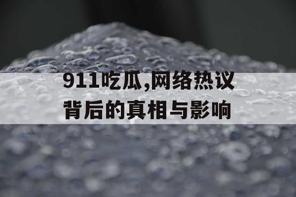911吃瓜,网络热议背后的真相与影响 911吃瓜,网络热议背后的真相与影响