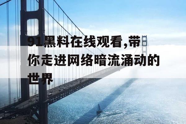 91黑料在线观看,带你走进网络暗流涌动的世界 91黑料在线观看,带你走进网络暗流涌动的世界