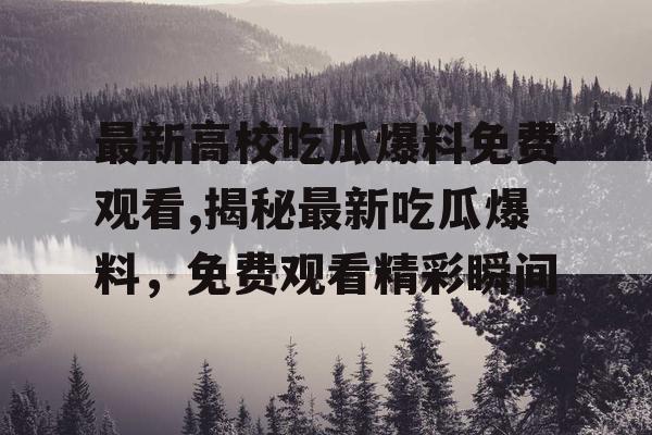 最新高校吃瓜爆料免费观看,揭秘最新吃瓜爆料,免费观看精彩瞬间 最新高校吃瓜爆料免费观看,揭秘最新吃瓜爆料,免费观看精彩瞬间