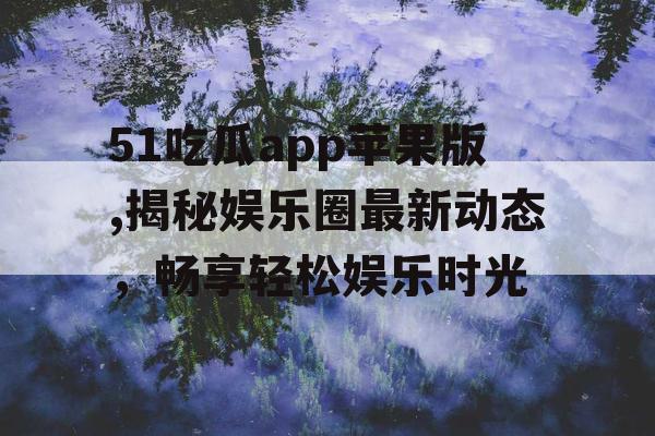 51吃瓜app苹果版,揭秘娱乐圈最新动态,畅享轻松娱乐时光 51吃瓜app苹果版,揭秘娱乐圈最新动态,畅享轻松娱乐时光