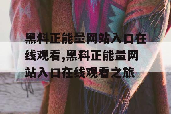 黑料正能量网站入口在线观看,黑料正能量网站入口在线观看之旅 黑料正能量网站入口在线观看,黑料正能量网站入口在线观看之旅