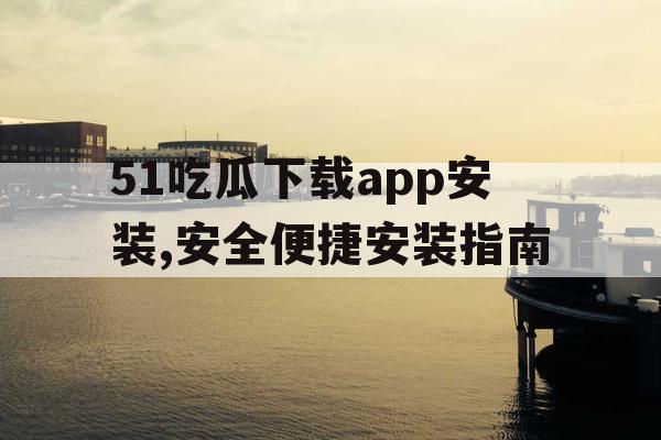 51吃瓜下载app安装,安全便捷安装指南 51吃瓜下载app安装,安全便捷安装指南