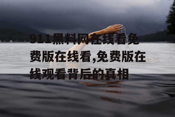 911黑料网在线看免费版在线看,免费版在线观看背后的真相 911黑料网在线看免费版在线看,免费版在线观看背后的真相
