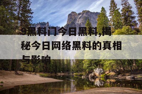 9黑料门今日黑料,揭秘今日网络黑料的真相与影响 9黑料门今日黑料,揭秘今日网络黑料的真相与影响