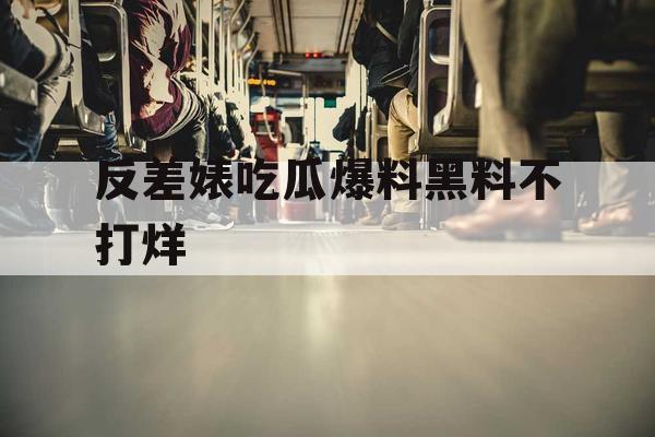 反差婊吃瓜爆料黑料不打烊 反差婊吃瓜爆料黑料不打烊