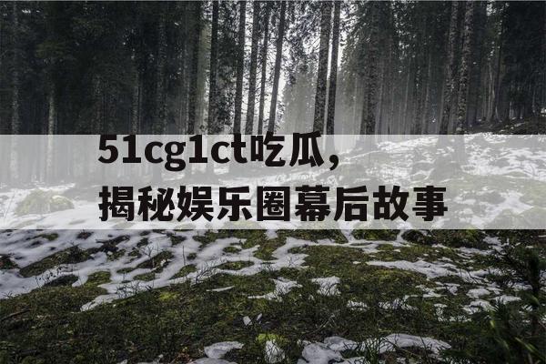 51cg1ct吃瓜,揭秘娱乐圈幕后故事 51cg1ct吃瓜,揭秘娱乐圈幕后故事
