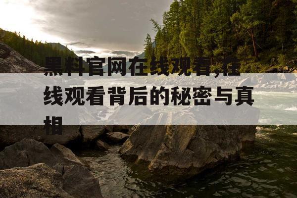黑料官网在线观看,在线观看背后的秘密与真相 黑料官网在线观看,在线观看背后的秘密与真相