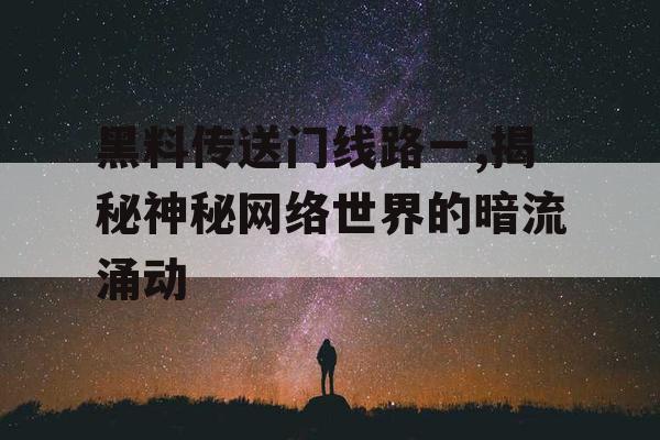 黑料传送门线路一,揭秘神秘网络世界的暗流涌动 黑料传送门线路一,揭秘神秘网络世界的暗流涌动