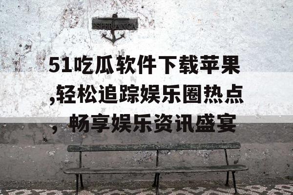 51吃瓜软件下载苹果,轻松追踪娱乐圈热点,畅享娱乐资讯盛宴 51吃瓜软件下载苹果,轻松追踪娱乐圈热点,畅享娱乐资讯盛宴