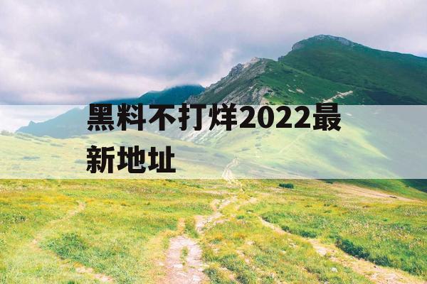 黑料不打烊2022最新地址 黑料不打烊2022最新地址