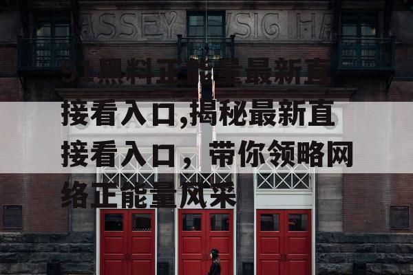 91黑料正能量最新直接看入口,揭秘最新直接看入口,带你领略网络正能量风采 91黑料正能量最新直接看入口,揭秘最新直接看入口,带你领略网络正能量风采